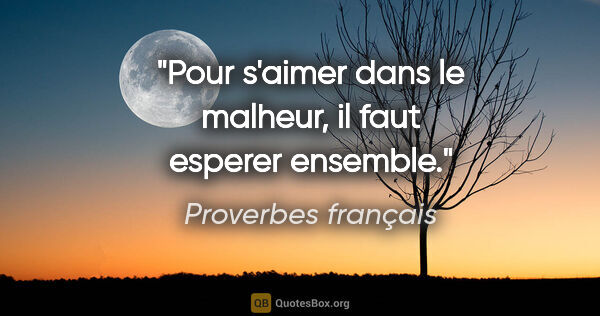 Proverbes français citation: "Pour s'aimer dans le malheur, il faut esperer ensemble."