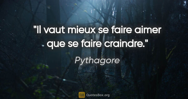Pythagore citation: "Il vaut mieux se faire aimer que se faire craindre."