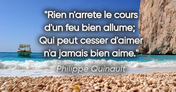 Philippe Quinault citation: "Rien n'arrete le cours d'un feu bien allume;  Qui peut cesser..."