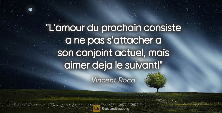 Vincent Roca citation: "L'amour du prochain consiste a ne pas s'attacher a son..."