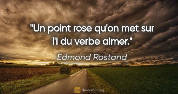 Edmond Rostand citation: "Un point rose qu'on met sur l'i du verbe aimer."