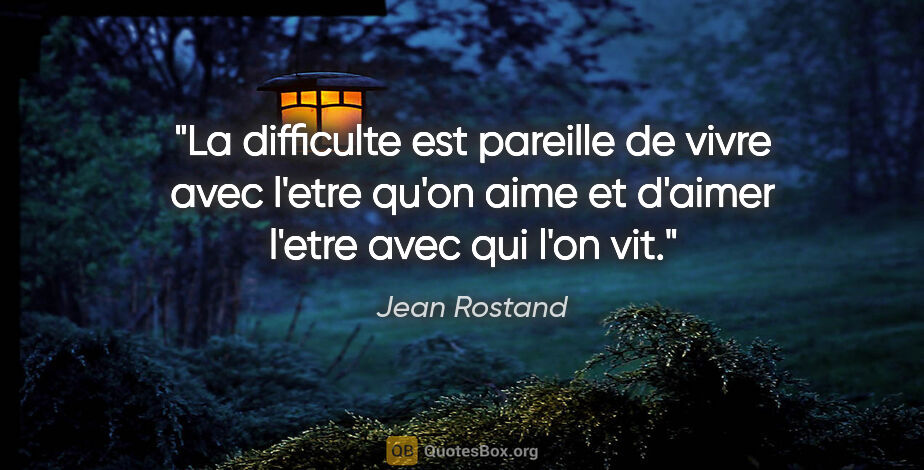Jean Rostand citation: "La difficulte est pareille de vivre avec l'etre qu'on aime et..."