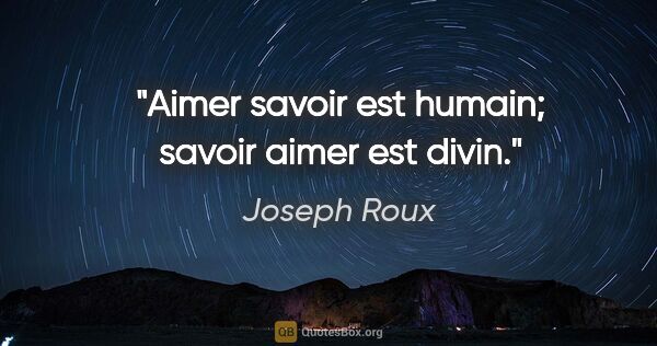 Joseph Roux citation: "Aimer savoir est humain; savoir aimer est divin."