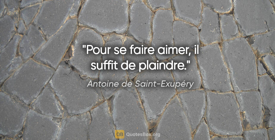 Antoine de Saint-Exupéry citation: "Pour se faire aimer, il suffit de plaindre."