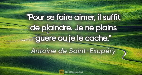 Antoine de Saint-Exupéry citation: "Pour se faire aimer, il suffit de plaindre. Je ne plains guere..."