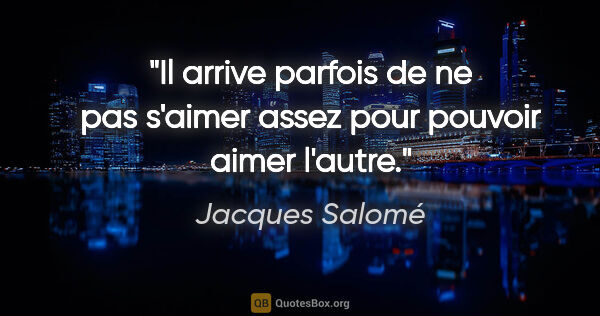 Jacques Salomé citation: "Il arrive parfois de ne pas s'aimer assez pour pouvoir aimer..."