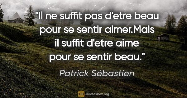 Patrick Sébastien citation: "Il ne suffit pas d'etre beau pour se sentir aimer.Mais il..."