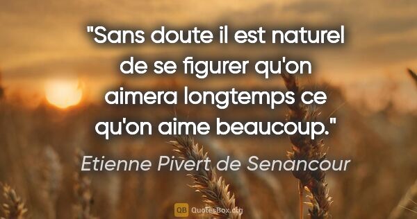 Etienne Pivert de Senancour citation: "Sans doute il est naturel de se figurer qu'on aimera longtemps..."