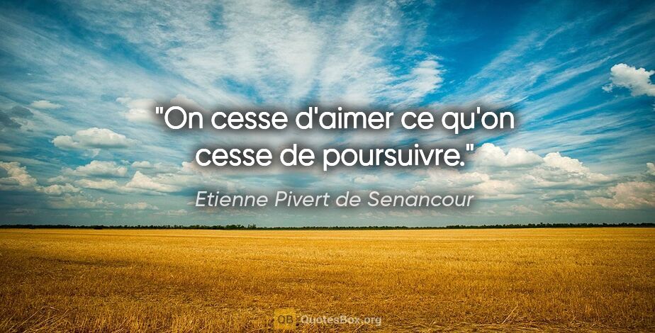 Etienne Pivert de Senancour citation: "On cesse d'aimer ce qu'on cesse de poursuivre."