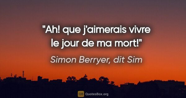Simon Berryer, dit Sim citation: "Ah! que j'aimerais vivre le jour de ma mort!"