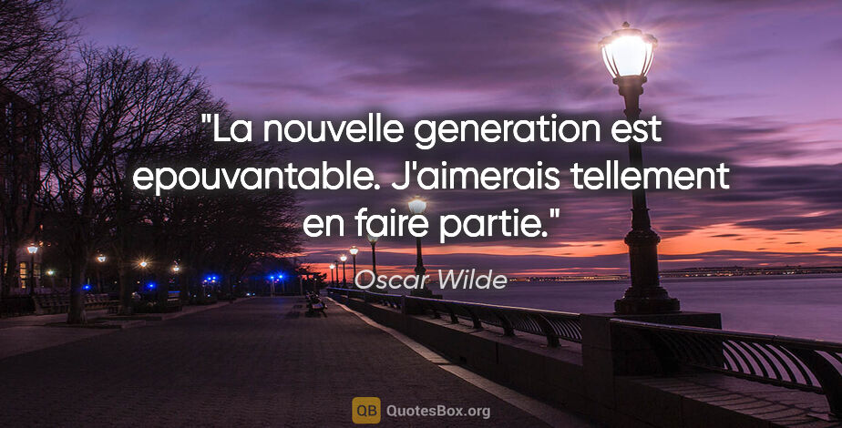 Oscar Wilde citation: "La nouvelle generation est epouvantable. J'aimerais tellement..."