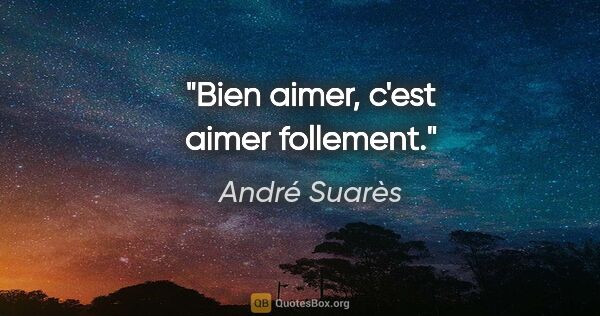 André Suarès citation: "Bien aimer, c'est aimer follement."