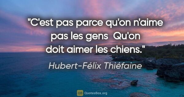 Hubert-Félix Thiéfaine citation: "C'est pas parce qu'on n'aime pas les gens  Qu'on doit aimer..."