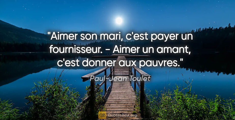 Paul-Jean Toulet citation: "Aimer son mari, c'est payer un fournisseur. - Aimer un amant,..."