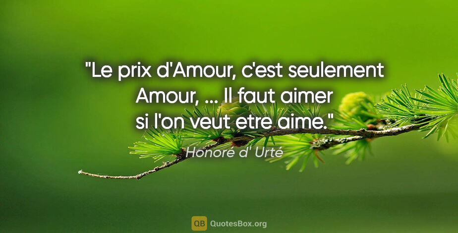 Honoré d' Urté citation: "Le prix d'Amour, c'est seulement Amour, ... Il faut aimer si..."