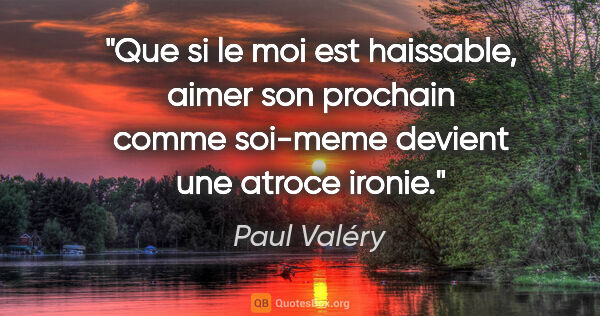 Paul Valéry citation: "Que si le moi est haissable, aimer son prochain comme soi-meme..."