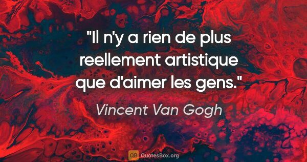 Vincent Van Gogh citation: "Il n'y a rien de plus reellement artistique que d'aimer les gens."