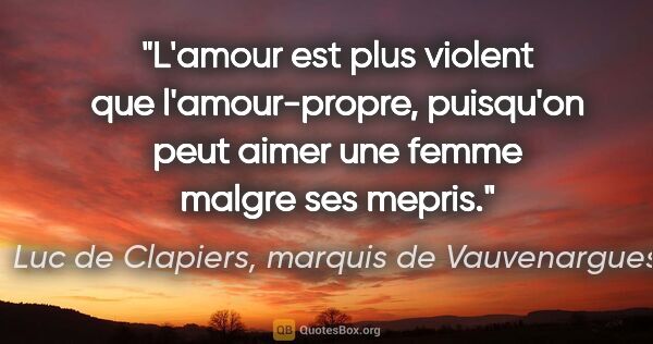 Luc de Clapiers, marquis de Vauvenargues citation: "L'amour est plus violent que l'amour-propre, puisqu'on peut..."