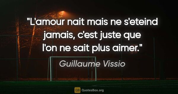 Guillaume Vissio citation: "L'amour nait mais ne s'eteind jamais, c'est juste que l'on ne..."