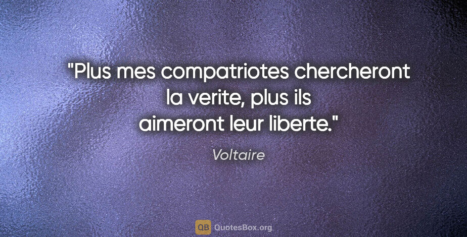 Voltaire citation: "Plus mes compatriotes chercheront la verite, plus ils aimeront..."