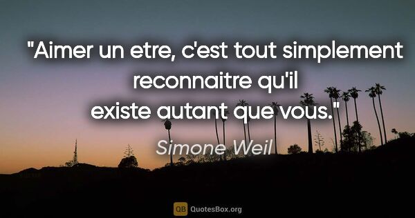 Simone Weil citation: "Aimer un etre, c'est tout simplement reconnaitre qu'il existe..."
