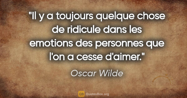 Oscar Wilde citation: "Il y a toujours quelque chose de ridicule dans les emotions..."