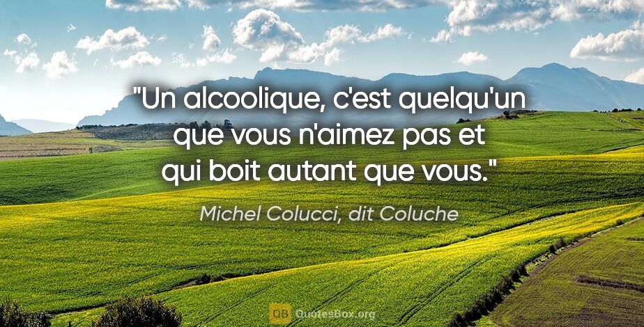 Michel Colucci, dit Coluche citation: "Un alcoolique, c'est quelqu'un que vous n'aimez pas et qui..."