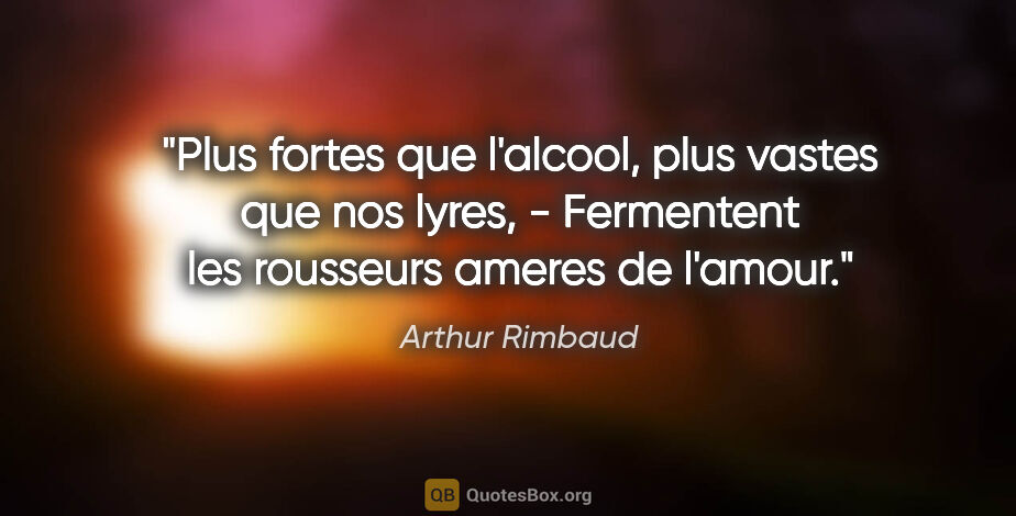 Arthur Rimbaud citation: "Plus fortes que l'alcool, plus vastes que nos lyres, -..."