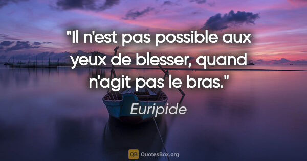 Euripide citation: "Il n'est pas possible aux yeux de blesser, quand n'agit pas le..."