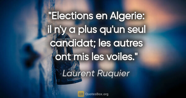 Laurent Ruquier citation: "Elections en Algerie: il n'y a plus qu'un seul candidat; les..."