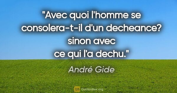 André Gide citation: "Avec quoi l'homme se consolera-t-il d'un decheance? sinon avec..."