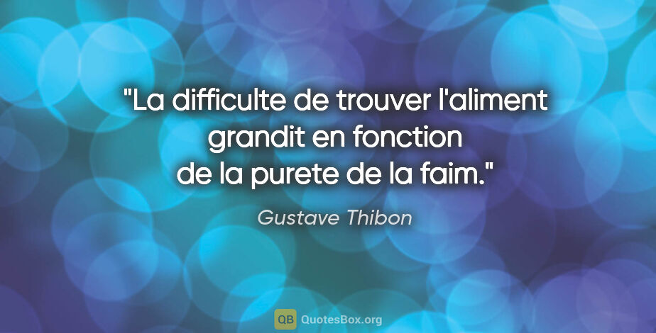 Gustave Thibon citation: "La difficulte de trouver l'aliment grandit en fonction de la..."
