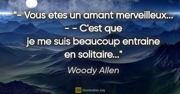 Woody Allen citation: "- Vous etes un amant merveilleux... - - C'est que je me suis..."