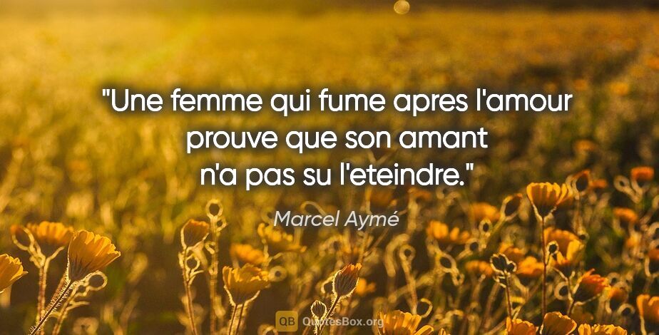 Marcel Aymé citation: "Une femme qui fume apres l'amour prouve que son amant n'a pas..."