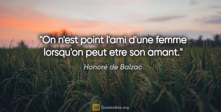 Honoré de Balzac citation: "On n'est point l'ami d'une femme lorsqu'on peut etre son amant."