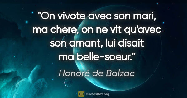 Honoré de Balzac citation: "On vivote avec son mari, ma chere, on ne vit qu'avec son..."