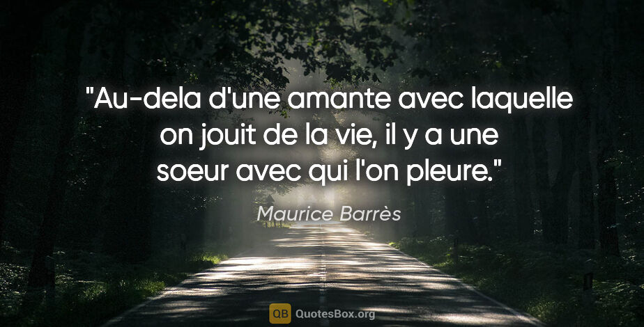 Maurice Barrès citation: "Au-dela d'une amante avec laquelle on jouit de la vie, il y a..."