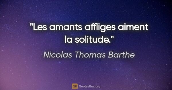 Nicolas Thomas Barthe citation: "Les amants affliges aiment la solitude."