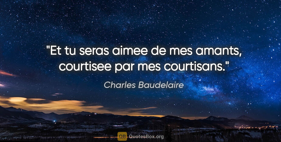 Charles Baudelaire citation: "Et tu seras aimee de mes amants, courtisee par mes courtisans."