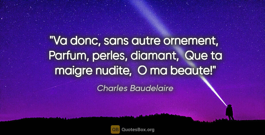 Charles Baudelaire citation: "Va donc, sans autre ornement,  Parfum, perles, diamant,  Que..."