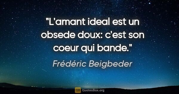 Frédéric Beigbeder citation: "L'amant ideal est un obsede doux: c'est son coeur qui bande."