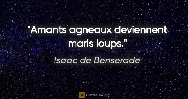 Isaac de Benserade citation: "Amants agneaux deviennent maris loups."