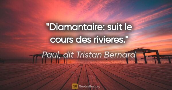 Paul, dit Tristan Bernard citation: "Diamantaire: suit le cours des rivieres."