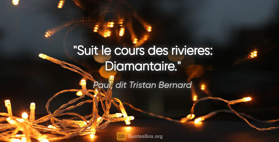 Paul, dit Tristan Bernard citation: "Suit le cours des rivieres: Diamantaire."