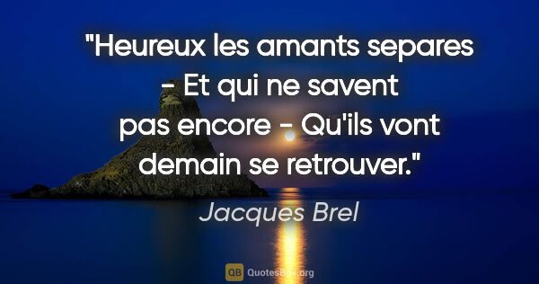 Jacques Brel citation: "Heureux les amants separes - Et qui ne savent pas encore -..."