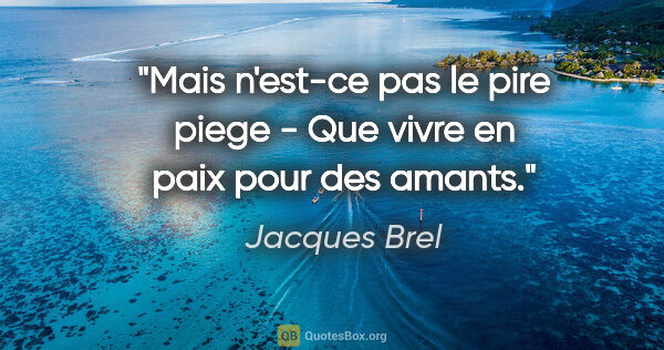 Jacques Brel citation: "Mais n'est-ce pas le pire piege - Que vivre en paix pour des..."
