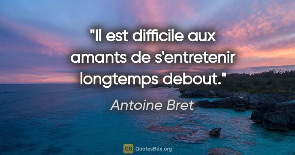 Antoine Bret citation: "Il est difficile aux amants de s'entretenir longtemps debout."