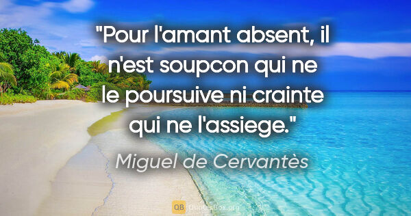 Miguel de Cervantès citation: "Pour l'amant absent, il n'est soupcon qui ne le poursuive ni..."