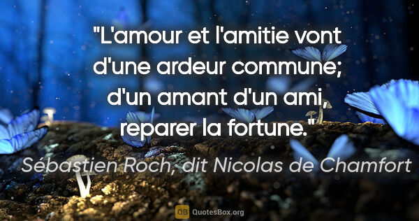Sébastien Roch, dit Nicolas de Chamfort citation: "L'amour et l'amitie vont d'une ardeur commune; d'un amant d'un..."