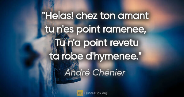 André Chénier citation: "Helas! chez ton amant tu n'es point ramenee,  Tu n'a point..."
